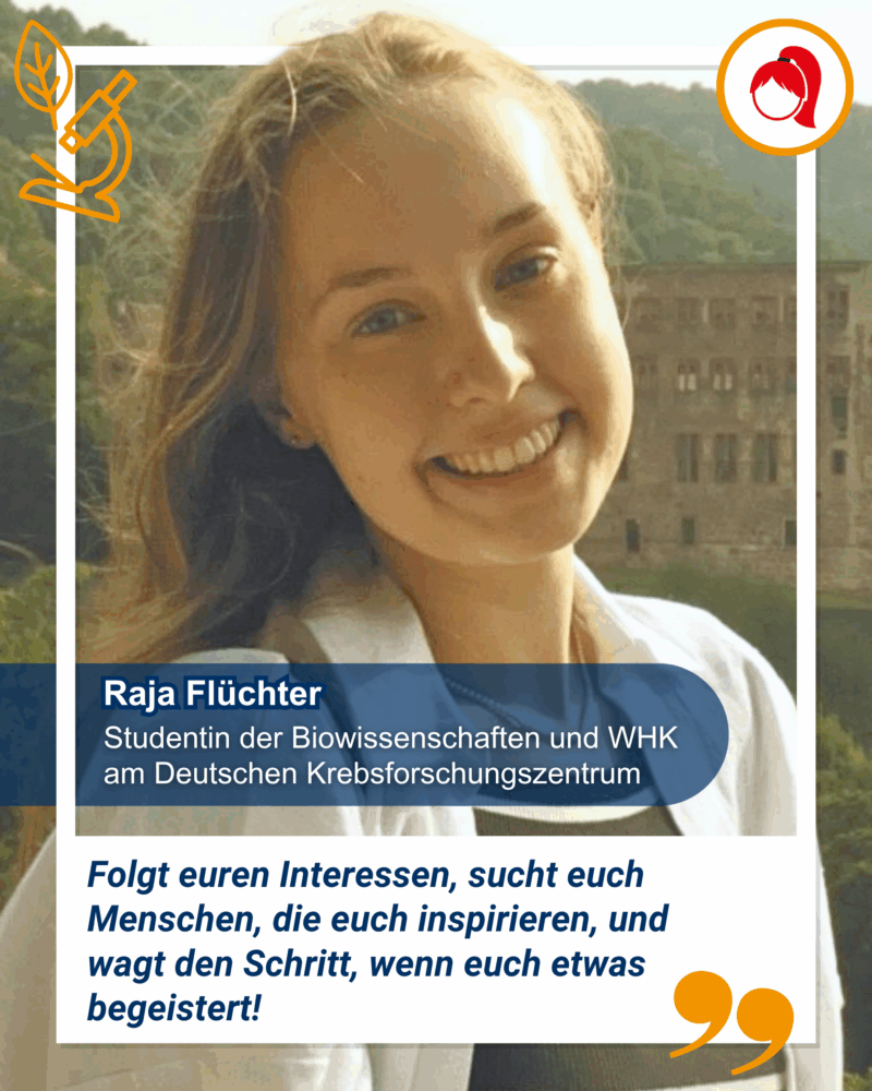 Eine junge Frau lächelt im Freien in die Kamera. Der Text nennt sie Raja Flüchter, eine Studentin der Biowissenschaften und WHK am Deutschen Krebsforschungszentrum. Ein deutsches Zitat wird gezeigt was sagt: Folgt euren Interessen, sucht euch Menschen, die euch inspirieren, und wagt den Schritt, wenn euch etwas begeistert.